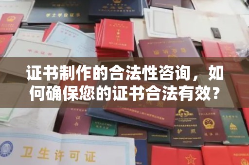 武侯证书制作的合法性咨询，如何确保您的证书合法有效？